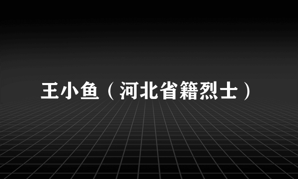 王小鱼（河北省籍烈士）