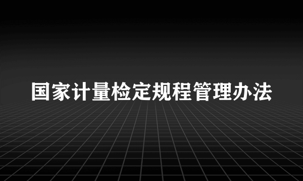 国家计量检定规程管理办法