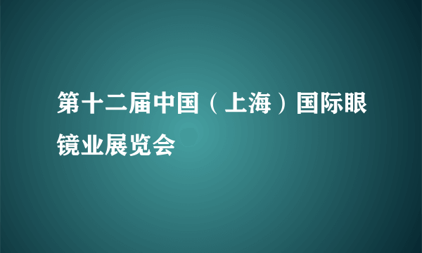 第十二届中国（上海）国际眼镜业展览会