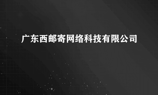 广东西邮寄网络科技有限公司