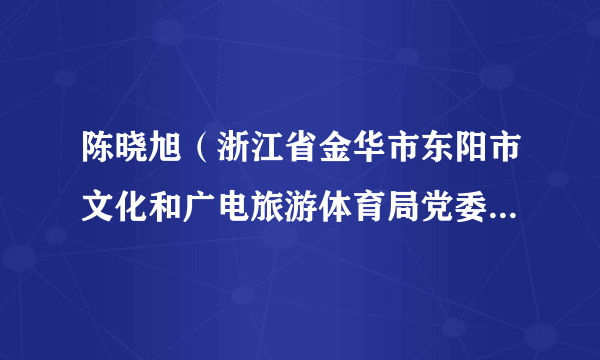 陈晓旭（浙江省金华市东阳市文化和广电旅游体育局党委委员、婺剧艺术传承中心主任）