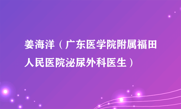 姜海洋（广东医学院附属福田人民医院泌尿外科医生）