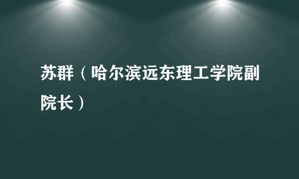 苏群（哈尔滨远东理工学院副院长）