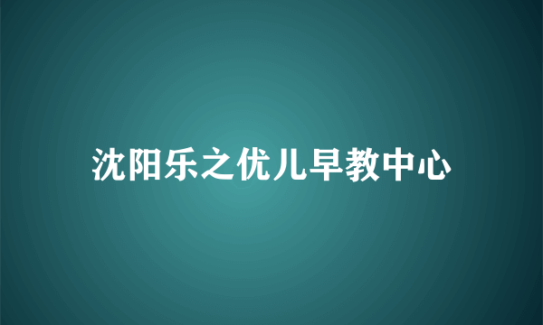 沈阳乐之优儿早教中心