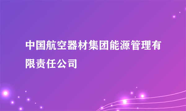 中国航空器材集团能源管理有限责任公司