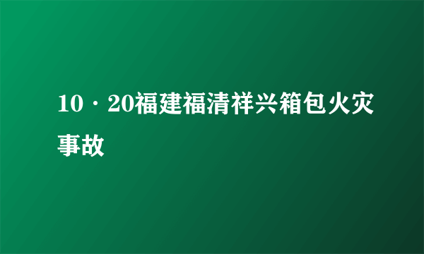 10·20福建福清祥兴箱包火灾事故