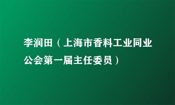 李润田（上海市香料工业同业公会第一届主任委员）