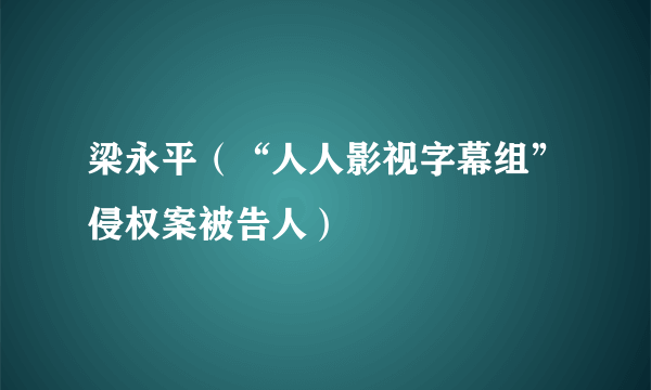 梁永平（“人人影视字幕组”侵权案被告人）