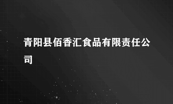 青阳县佰香汇食品有限责任公司