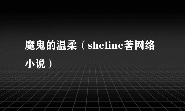 魔鬼的温柔（sheline著网络小说）