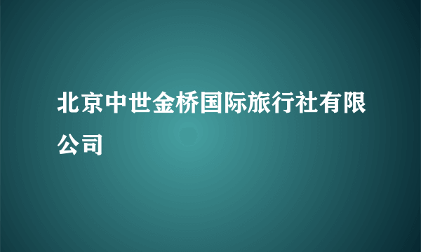 北京中世金桥国际旅行社有限公司