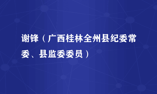 谢锋（广西桂林全州县纪委常委、县监委委员）