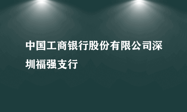 中国工商银行股份有限公司深圳福强支行