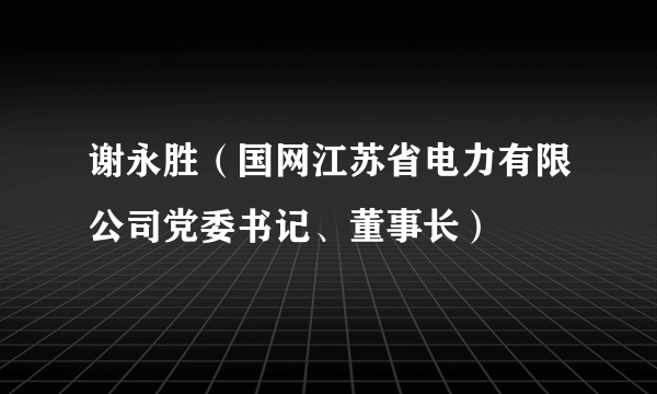 谢永胜（国网江苏省电力有限公司党委书记、董事长）