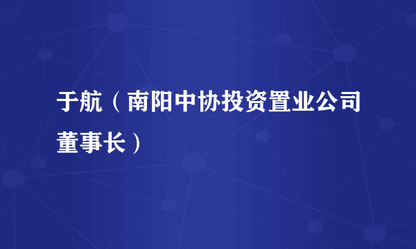 于航（南阳中协投资置业公司董事长）