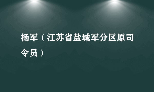 杨军（江苏省盐城军分区原司令员）