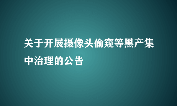 关于开展摄像头偷窥等黑产集中治理的公告