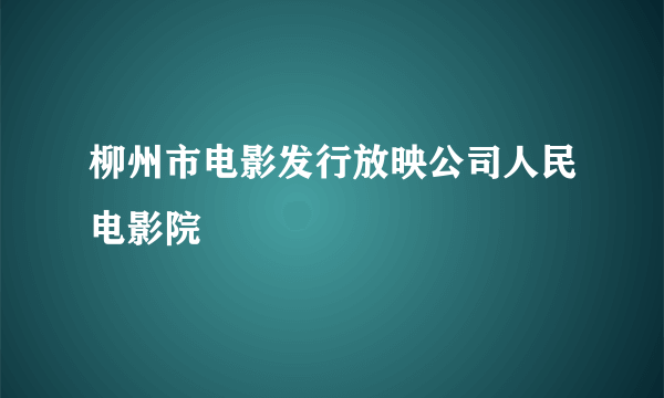 柳州市电影发行放映公司人民电影院