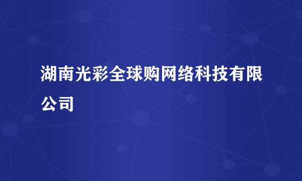 湖南光彩全球购网络科技有限公司