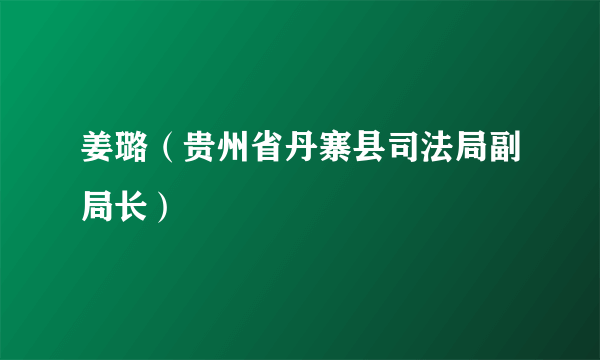 姜璐（贵州省丹寨县司法局副局长）