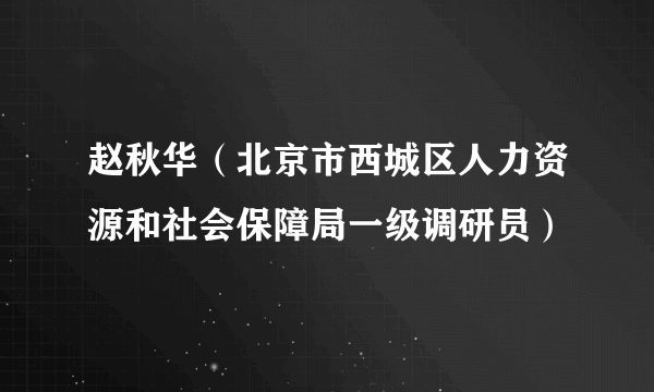 赵秋华（北京市西城区人力资源和社会保障局一级调研员）