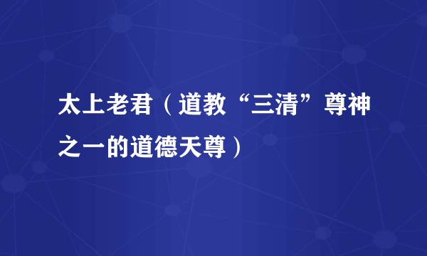 太上老君（道教“三清”尊神之一的道德天尊）