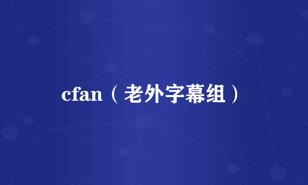 cfan（老外字幕组）