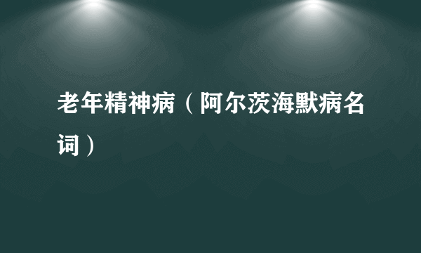 老年精神病（阿尔茨海默病名词）