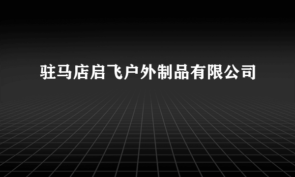 驻马店启飞户外制品有限公司