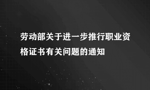 劳动部关于进一步推行职业资格证书有关问题的通知