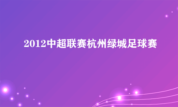 2012中超联赛杭州绿城足球赛