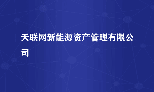 天联网新能源资产管理有限公司