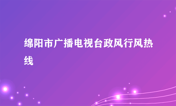 绵阳市广播电视台政风行风热线