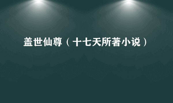 盖世仙尊（十七天所著小说）