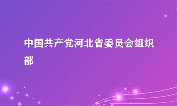 中国共产党河北省委员会组织部