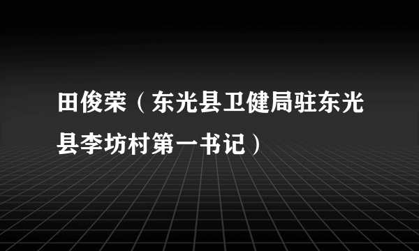 田俊荣（东光县卫健局驻东光县李坊村第一书记）