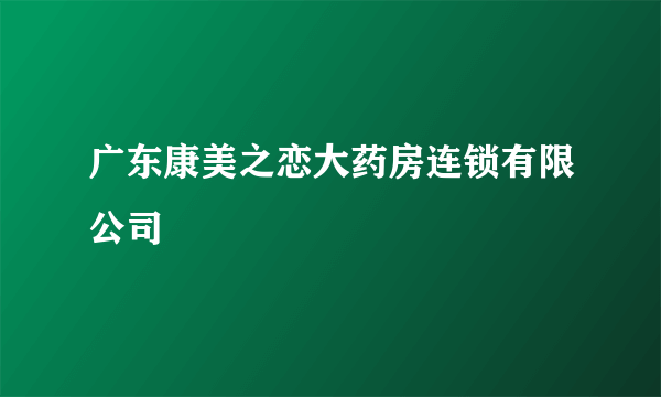 广东康美之恋大药房连锁有限公司