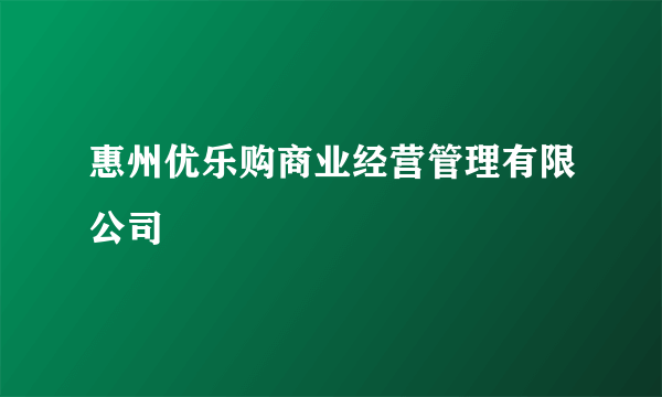 惠州优乐购商业经营管理有限公司