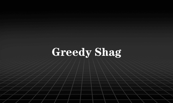 Greedy Shag