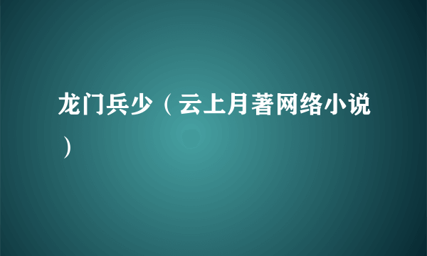 龙门兵少（云上月著网络小说）