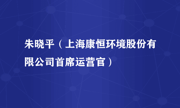 朱晓平（上海康恒环境股份有限公司首席运营官）