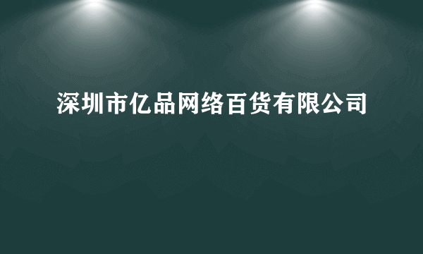 深圳市亿品网络百货有限公司