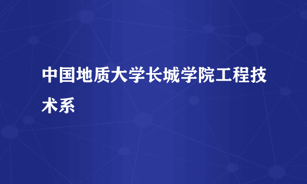 中国地质大学长城学院工程技术系