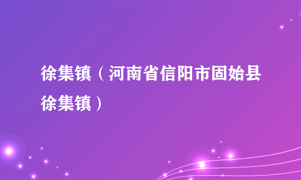 徐集镇（河南省信阳市固始县徐集镇）