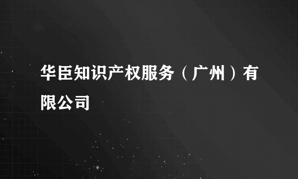 华臣知识产权服务（广州）有限公司