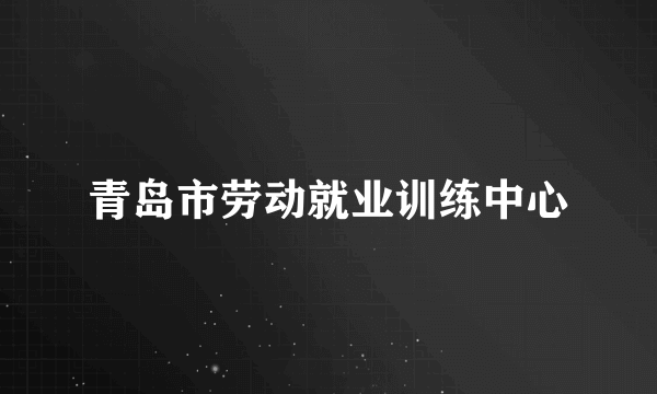 青岛市劳动就业训练中心