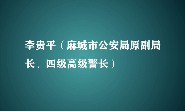 李贵平（麻城市公安局原副局长、四级高级警长）