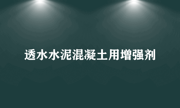 透水水泥混凝土用增强剂