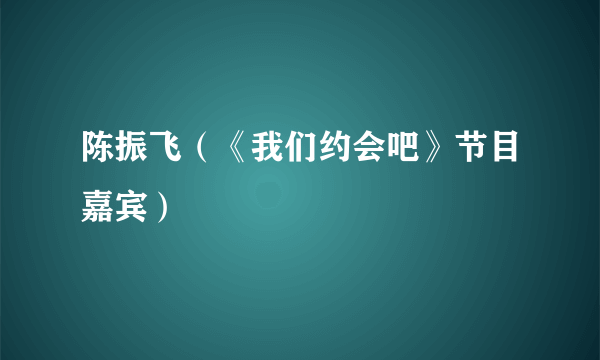 陈振飞（《我们约会吧》节目嘉宾）