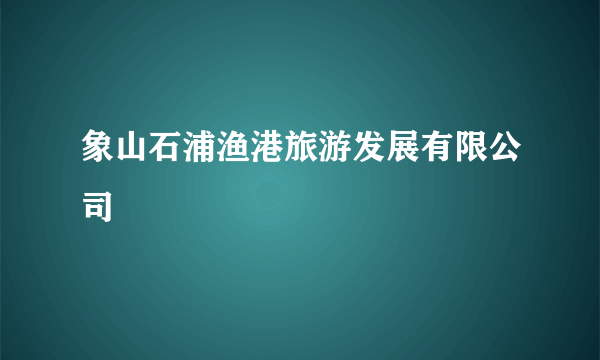 象山石浦渔港旅游发展有限公司